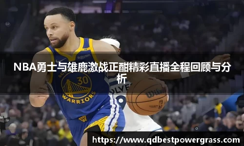 NBA勇士与雄鹿激战正酣精彩直播全程回顾与分析